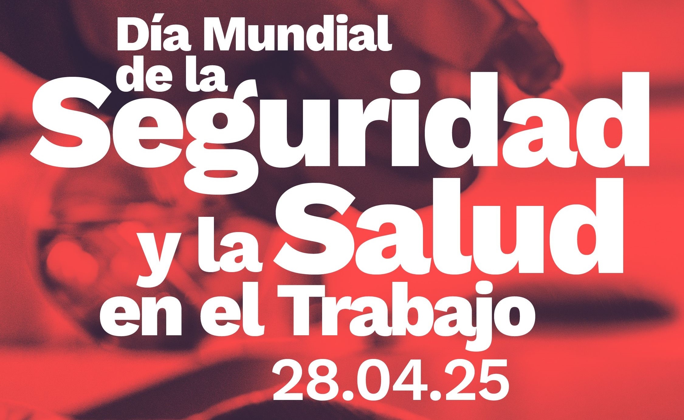 28 de ABRIL. DÍA MUNDIAL DE LA SEGURIDAD Y LA SALUD EN EL TRABAJO