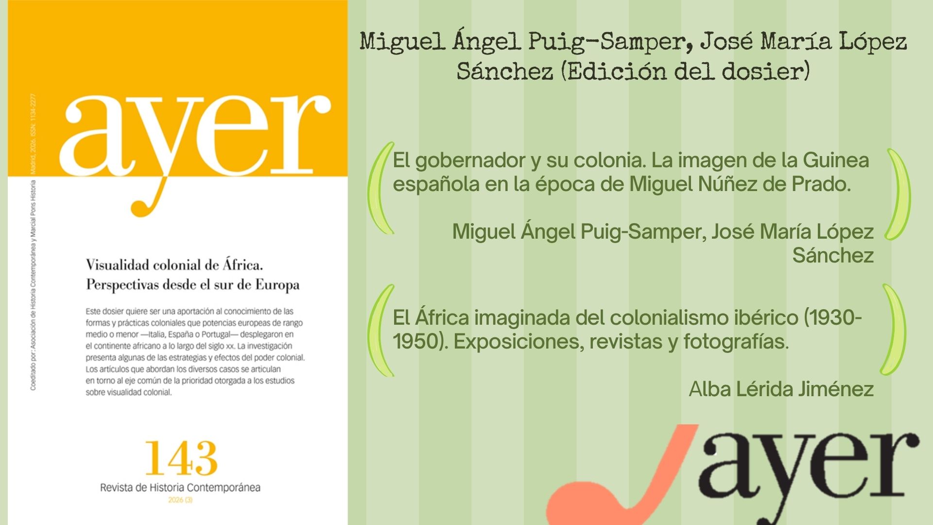 La revista Ayer publica en su Vol. 143, Núm. 3 un dosier coordinado por nuestro compañero José María López Sánchez y Miguel Ángel Puig-Samper: "Visualidad colonial de África. Perspectivas desde el sur de Europa" donde también presenta u