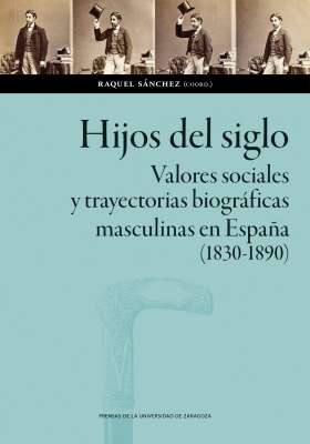 Hijos del siglo. Valores sociales y trayectorias biográficas masculinas en España (1830-1890)